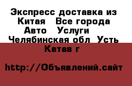 Экспресс доставка из Китая - Все города Авто » Услуги   . Челябинская обл.,Усть-Катав г.